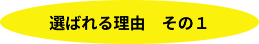 選ばれる理由　その1